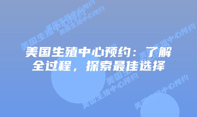美国生殖中心预约：了解全过程，探索最佳选择