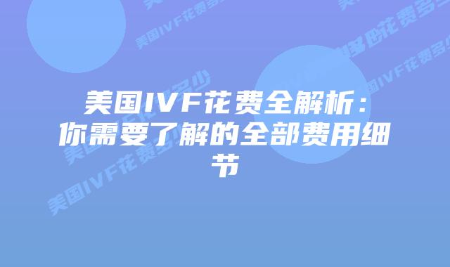 美国IVF花费全解析：你需要了解的全部费用细节