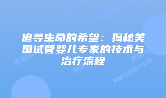 追寻生命的希望：揭秘美国试管婴儿专家的技术与治疗流程