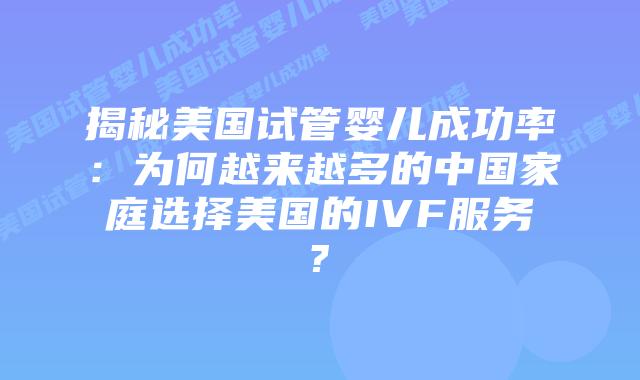 揭秘美国试管婴儿成功率：为何越来越多的中国家庭选择美国的IVF服务?