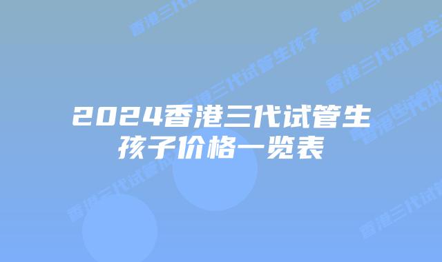 2024香港三代试管生孩子价格一览表