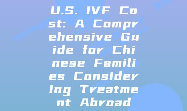 U.S. IVF Cost: A Comprehensive Guide for Chinese Families Considering Treatment Abroad