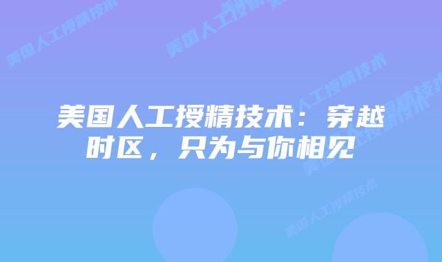美国人工授精技术：穿越时区，只为与你相见