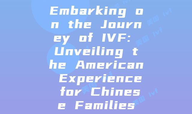 Embarking on the Journey of IVF: Unveiling the American Experience for Chinese Families