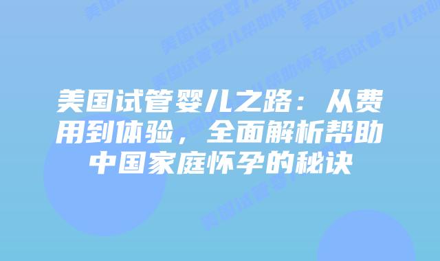 美国试管婴儿之路:从费用到体验,全面解析帮助中国家庭怀孕的秘诀