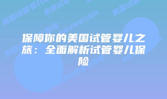 保障你的美国试管婴儿之旅：全面解析试管婴儿保险