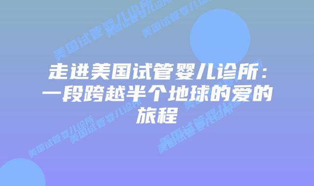 走进美国试管婴儿诊所：一段跨越半个地球的爱的旅程
