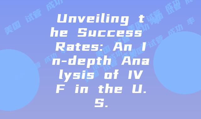 Unveiling the Success Rates: An In-depth Analysis of IVF in the U.S.