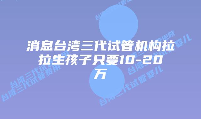 消息台湾三代试管机构拉拉生孩子只要10-20万