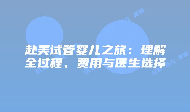 赴美试管婴儿之旅：理解全过程、费用与医生选择