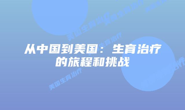 从中国到美国：生育治疗的旅程和挑战