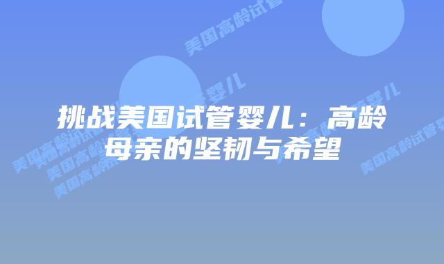 挑战美国试管婴儿：高龄母亲的坚韧与希望