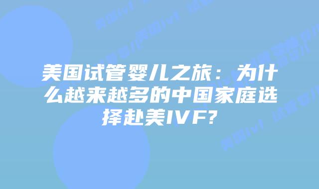 美国试管婴儿之旅：为什么越来越多的中国家庭选择赴美IVF?