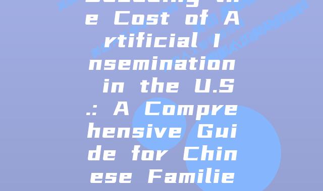 Decoding the Cost of Artificial Insemination in the U.S.: A Comprehensive Guide for Chinese Families
