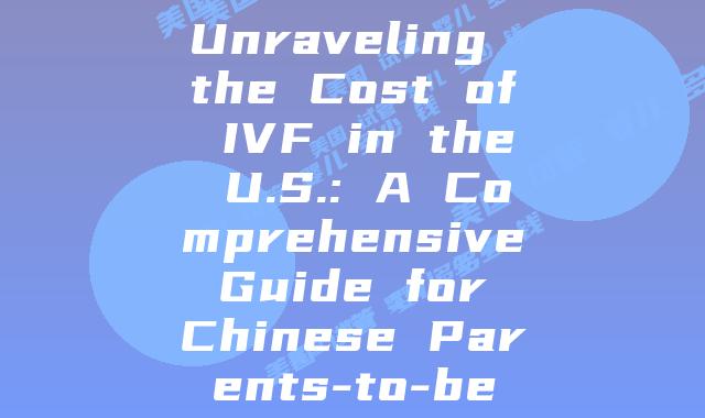 Unraveling the Cost of IVF in the U.S.: A Comprehensive Guide for Chinese Parents-to-be