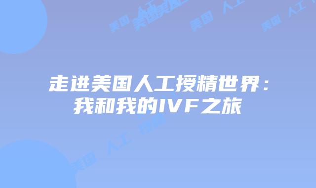 走进美国人工授精世界：我和我的IVF之旅