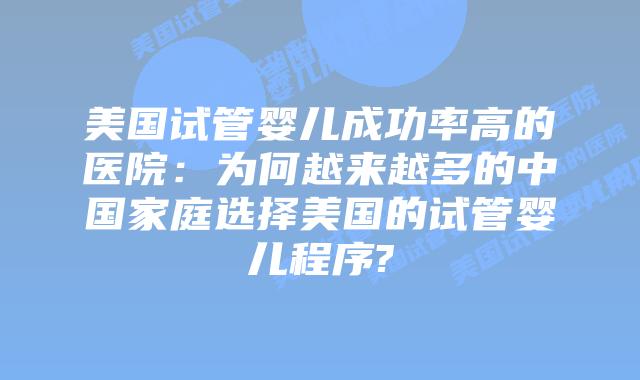 美国试管婴儿成功率高的医院：为何越来越多的中国家庭选择美国的试管婴儿程序?