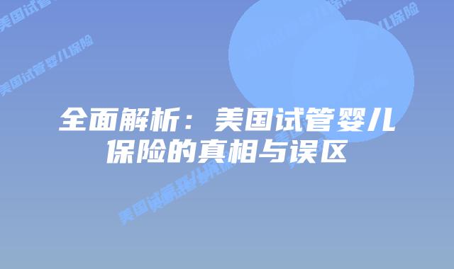 全面解析:美国试管婴儿保险的真相与误区