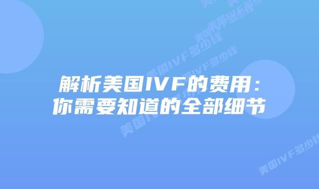 解析美国IVF的费用：你需要知道的全部细节
