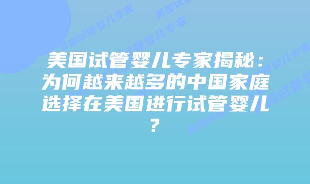 美国试管婴儿专家揭秘：为何越来越多的中国家庭选择在美国进行试管婴儿?
