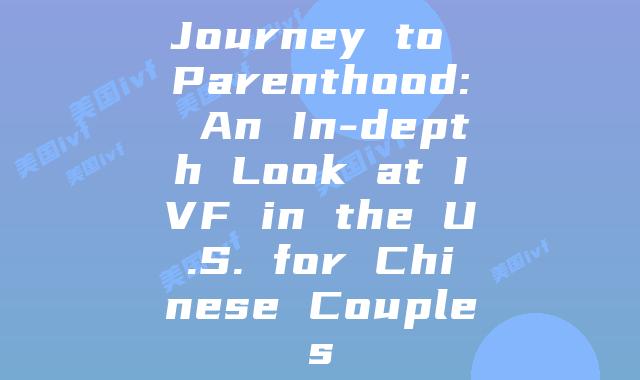 Journey to Parenthood: An In-depth Look at IVF in the U.S. for Chinese Couples