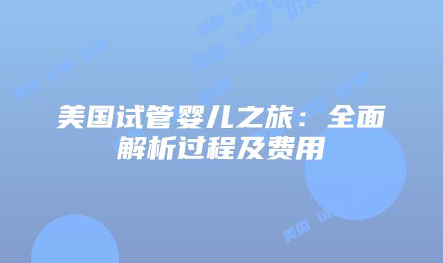 美国试管婴儿之旅：全面解析过程及费用