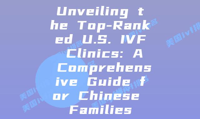 Unveiling the Top-Ranked U.S. IVF Clinics: A Comprehensive Guide for Chinese Families