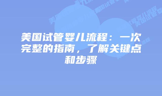 美国试管婴儿流程：一次完整的指南，了解关键点和步骤