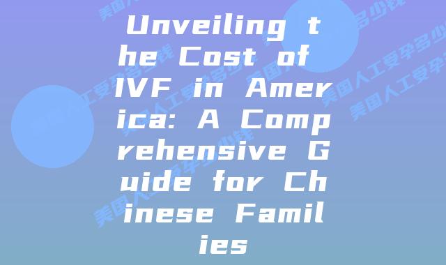 Unveiling the Cost of IVF in America: A Comprehensive Guide for Chinese Families