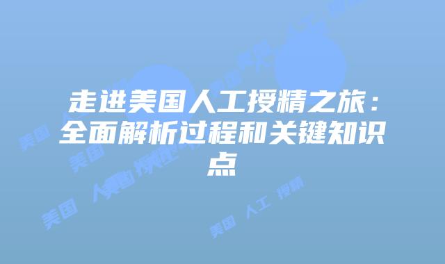 走进美国人工授精之旅：全面解析过程和关键知识点