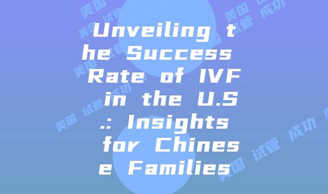 Unveiling the Success Rate of IVF in the U.S.: Insights for Chinese Families