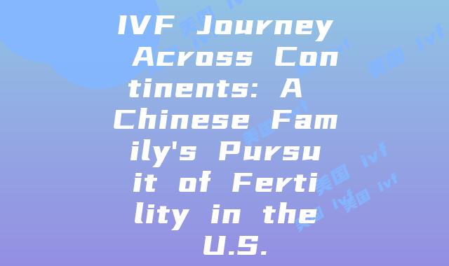 IVF Journey Across Continents: A Chinese Family’s Pursuit of Fertility in the U.S.