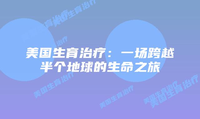 美国生育治疗：一场跨越半个地球的生命之旅