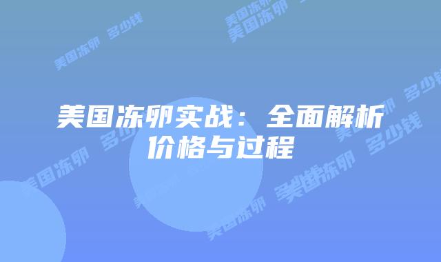 美国冻卵实战:全面解析价格与过程