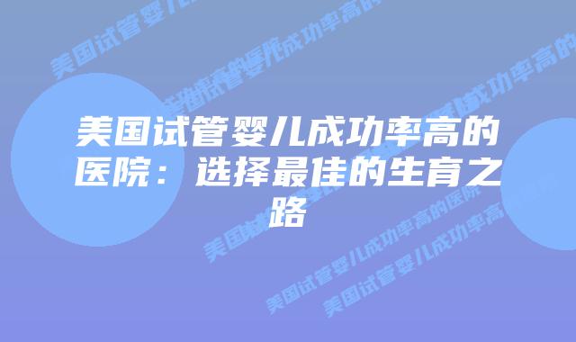 美国试管婴儿成功率高的医院：选择最佳的生育之路