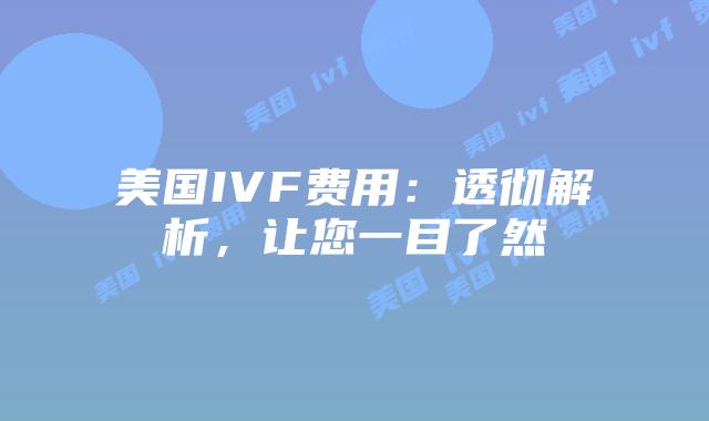 美国IVF费用：透彻解析，让您一目了然
