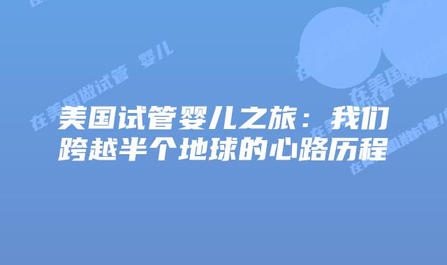美国试管婴儿之旅：我们跨越半个地球的心路历程