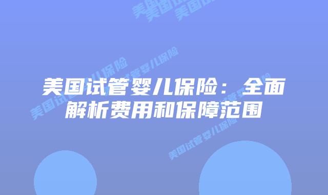 美国试管婴儿保险：全面解析费用和保障范围
