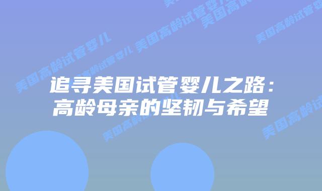 追寻美国试管婴儿之路：高龄母亲的坚韧与希望