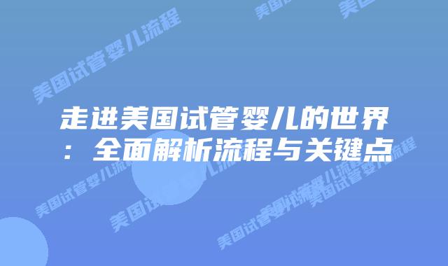 走进美国试管婴儿的世界：全面解析流程与关键点
