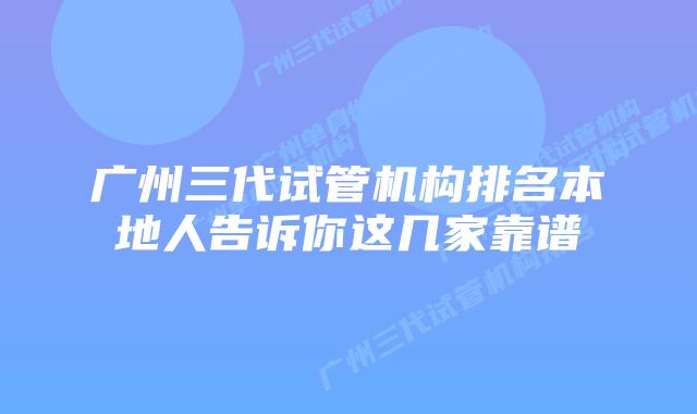 广州三代试管机构排名本地人告诉你这几家靠谱