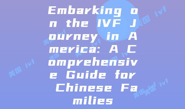 Embarking on the IVF Journey in America: A Comprehensive Guide for Chinese Families