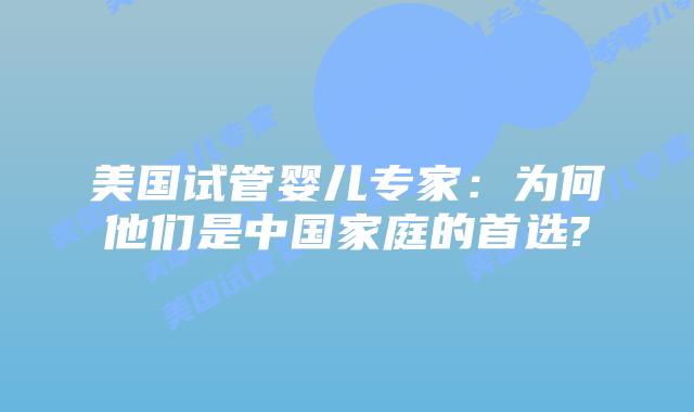 美国试管婴儿专家：为何他们是中国家庭的首选?