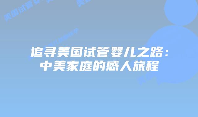 追寻美国试管婴儿之路：中美家庭的感人旅程