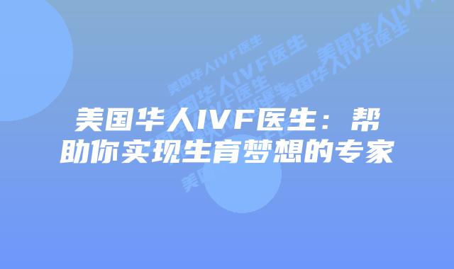 美国华人IVF医生：帮助你实现生育梦想的专家