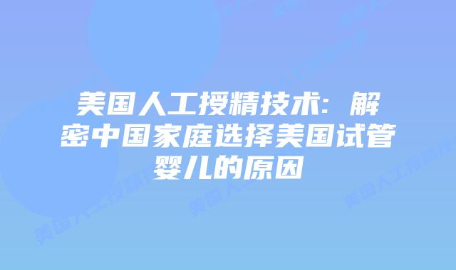 美国人工授精技术: 解密中国家庭选择美国试管婴儿的原因