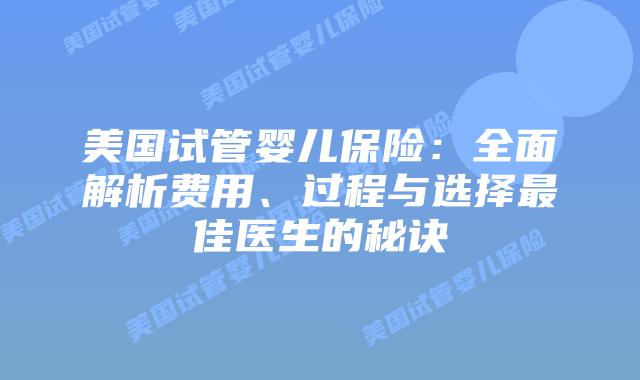 美国试管婴儿保险：全面解析费用、过程与选择最佳医生的秘诀