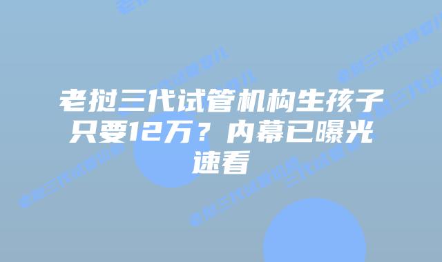 老挝三代试管机构生孩子只要12万?内幕已曝光速看