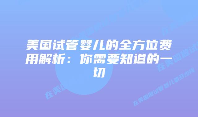 美国试管婴儿的全方位费用解析：你需要知道的一切