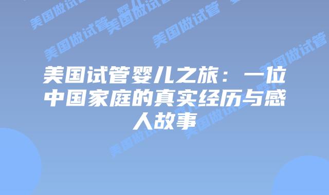 美国试管婴儿之旅：一位中国家庭的真实经历与感人故事